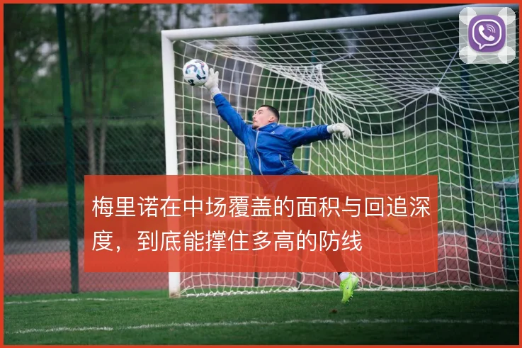 梅里诺在中场覆盖的面积与回追深度，到底能撑住多高的防线