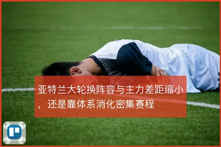 亚特兰大轮换阵容与主力差距缩小，还是靠体系消化密集赛程