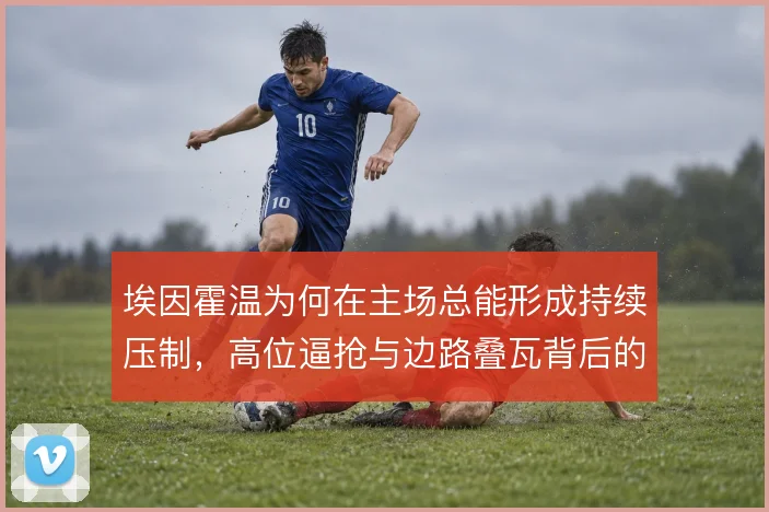 埃因霍温为何在主场总能形成持续压制，高位逼抢与边路叠瓦背后的节奏控制