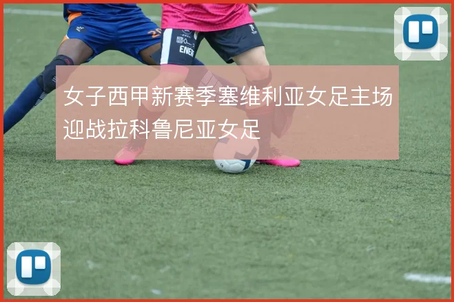 女子西甲新赛季塞维利亚女足主场迎战拉科鲁尼亚女足