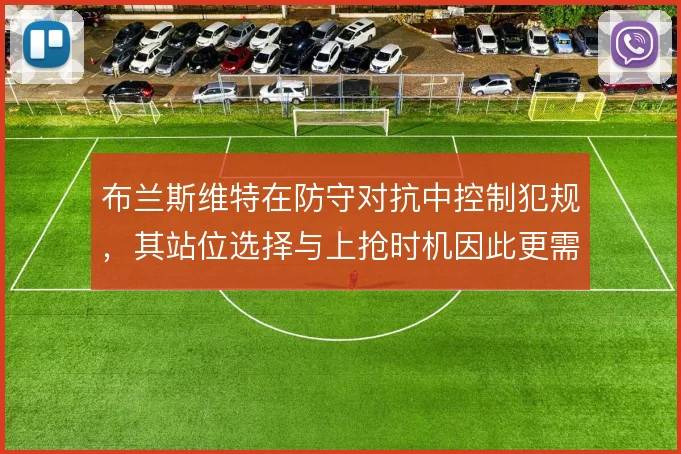 布兰斯维特在防守对抗中控制犯规,其站位选择与上抢时机因此更需权衡