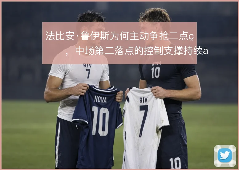 法比安·鲁伊斯为何主动争抢二点球，中场第二落点的控制支撑持续压迫