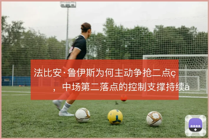 法比安·鲁伊斯为何主动争抢二点球，中场第二落点的控制支撑持续压迫