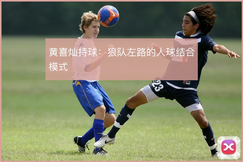 黄喜灿持球：狼队左路的人球结合模式