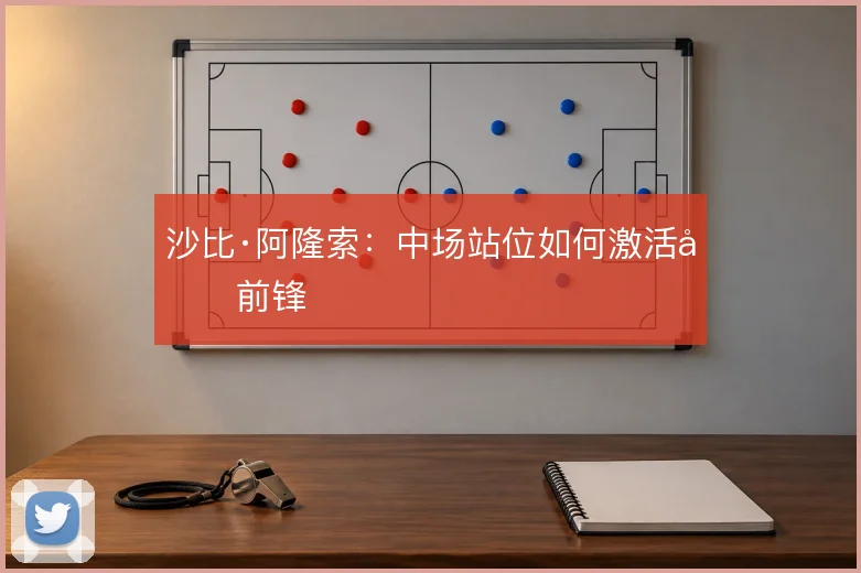 沙比·阿隆索：中场站位如何激活双前锋