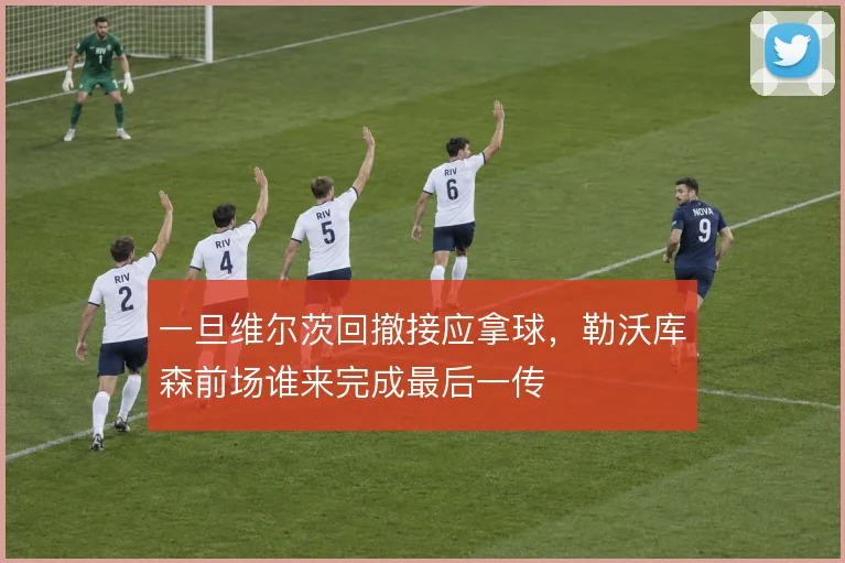 一旦维尔茨回撤接应拿球，勒沃库森前场谁来完成最后一传