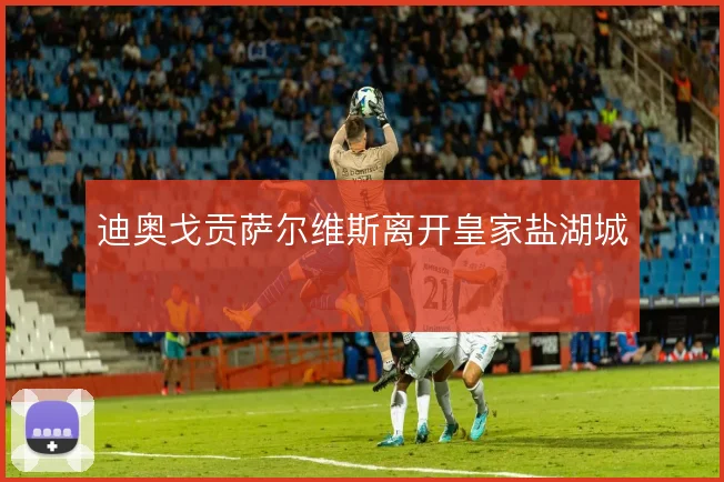 迪奥戈贡萨尔维斯离开皇家盐湖城