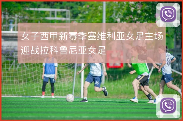 女子西甲新赛季塞维利亚女足主场迎战拉科鲁尼亚女足
