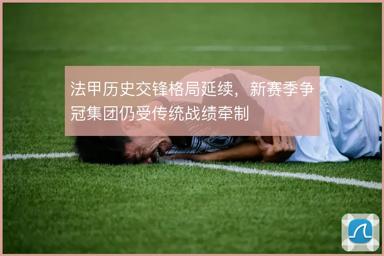 法甲历史交锋格局延续，新赛季争冠集团仍受传统战绩牵制