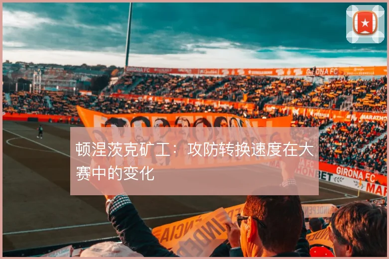顿涅茨克矿工：攻防转换速度在大赛中的变化