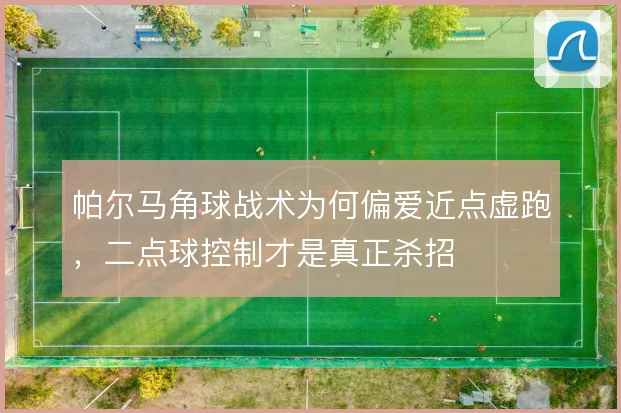 帕尔马角球战术为何偏爱近点虚跑，二点球控制才是真正杀招