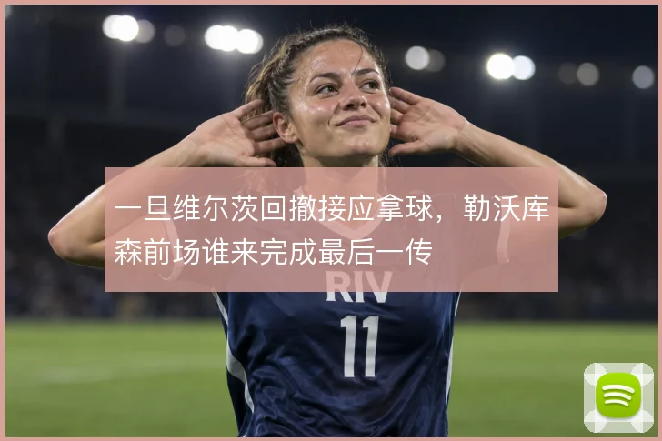 一旦维尔茨回撤接应拿球，勒沃库森前场谁来完成最后一传