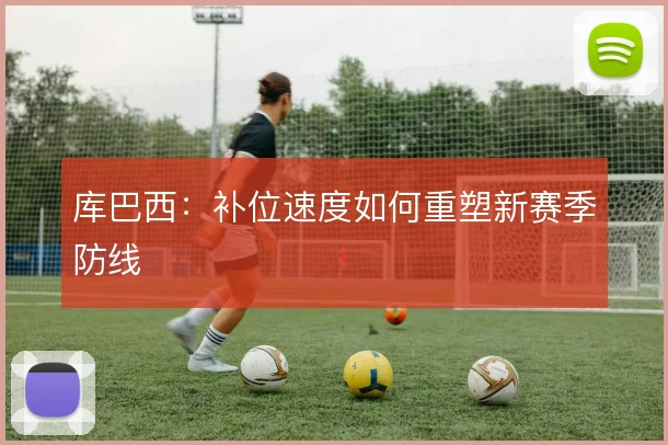库巴西：补位速度如何重塑新赛季防线