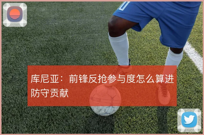 库尼亚：前锋反抢参与度怎么算进防守贡献