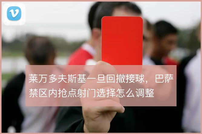 莱万多夫斯基一旦回撤接球，巴萨禁区内抢点射门选择怎么调整