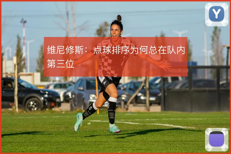 维尼修斯：点球排序为何总在队内第三位