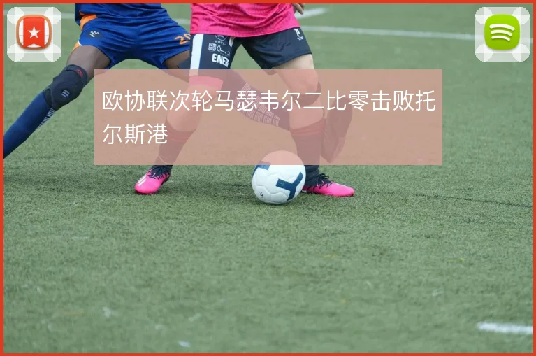 欧协联次轮马瑟韦尔二比零击败托尔斯港