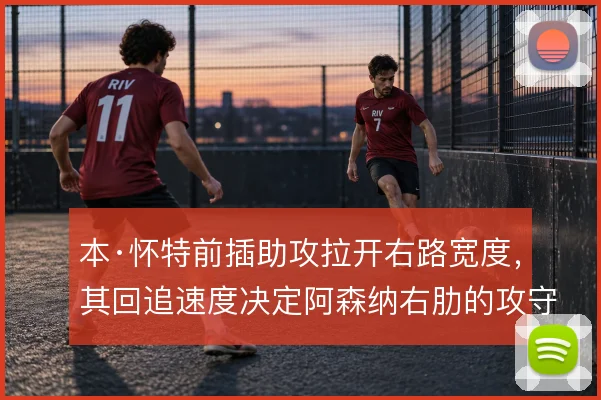 本·怀特前插助攻拉开右路宽度，其回追速度决定阿森纳右肋的攻守平衡
