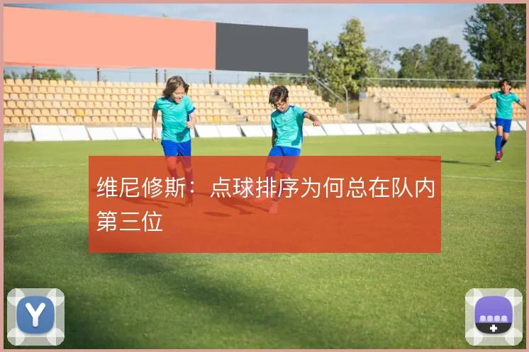 维尼修斯：点球排序为何总在队内第三位
