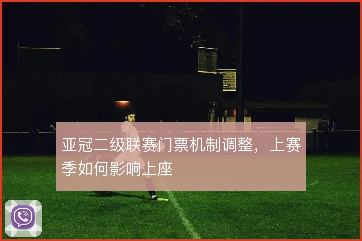 亚冠二级联赛门票机制调整，上赛季如何影响上座