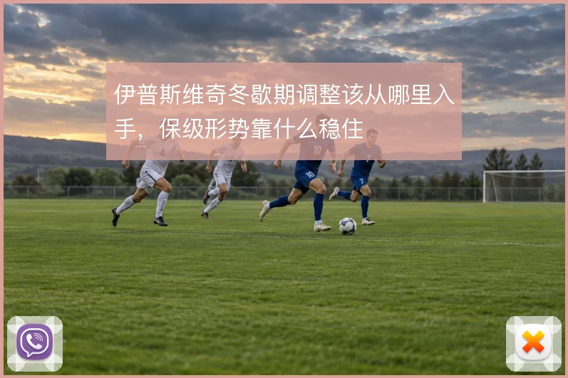 伊普斯维奇冬歇期调整该从哪里入手，保级形势靠什么稳住
