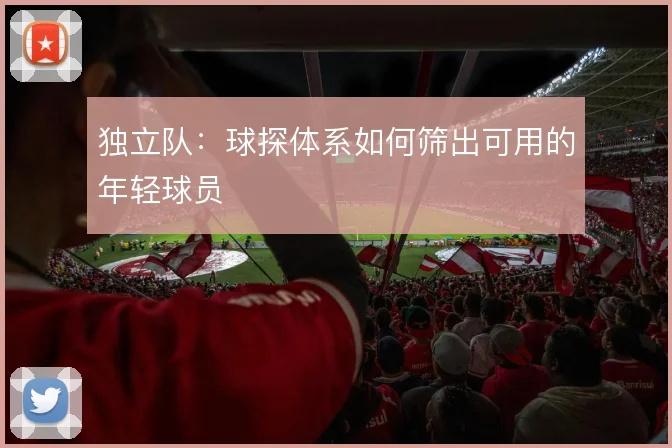独立队：球探体系如何筛出可用的年轻球员