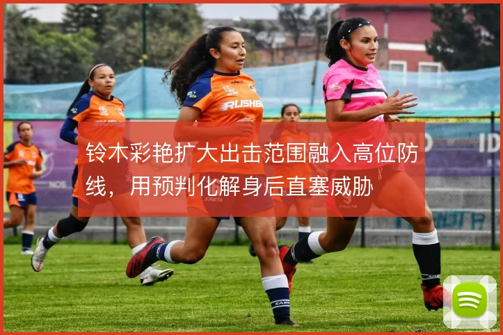 铃木彩艳扩大出击范围融入高位防线，用预判化解身后直塞威胁