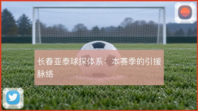长春亚泰球探体系：本赛季的引援脉络