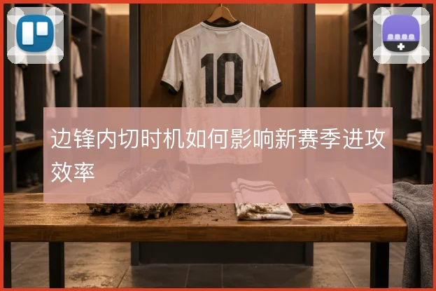 边锋内切时机如何影响新赛季进攻效率