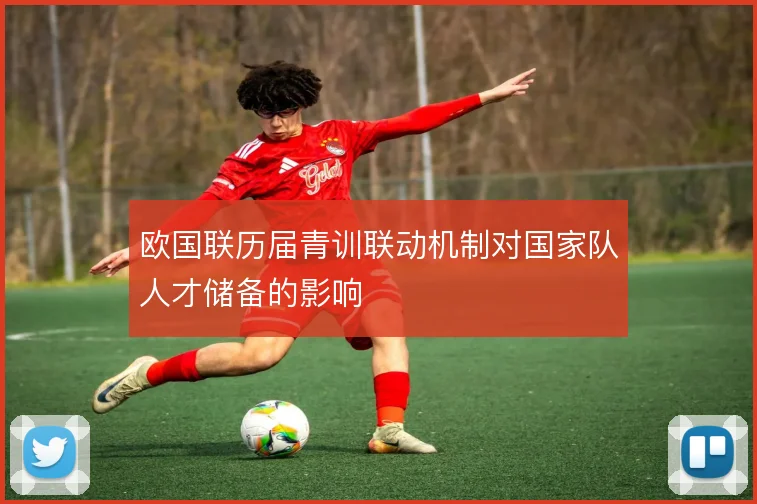 欧国联历届青训联动机制对国家队人才储备的影响