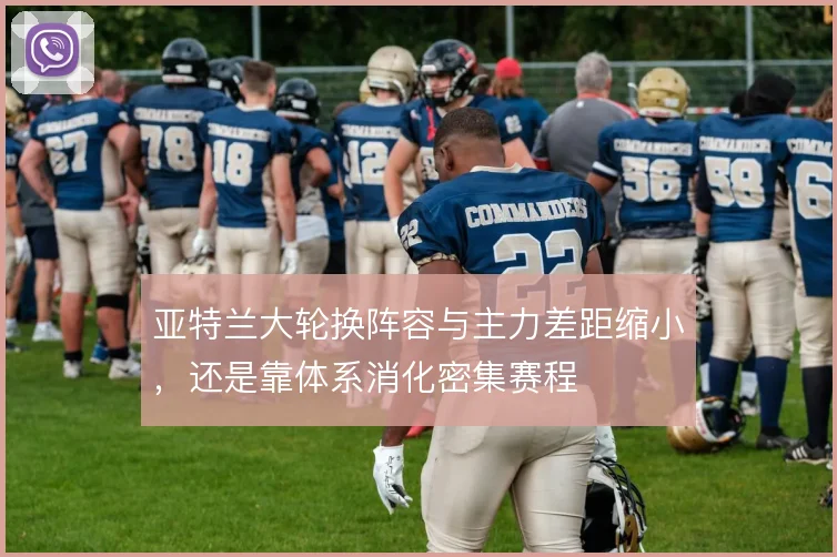 亚特兰大轮换阵容与主力差距缩小，还是靠体系消化密集赛程