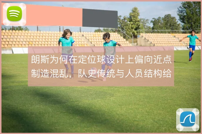朗斯为何在定位球设计上偏向近点制造混乱，队史传统与人员结构给出答案