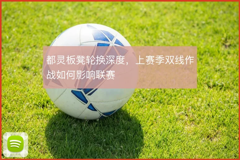都灵板凳轮换深度，上赛季双线作战如何影响联赛