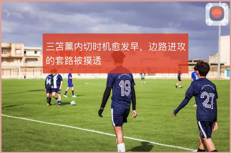 三笘薰内切时机愈发早，边路进攻的套路被摸透