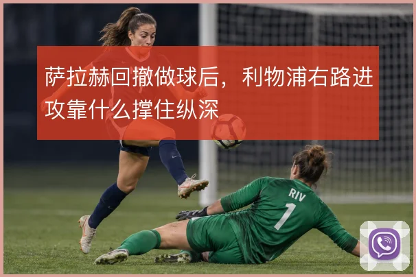 萨拉赫回撤做球后，利物浦右路进攻靠什么撑住纵深