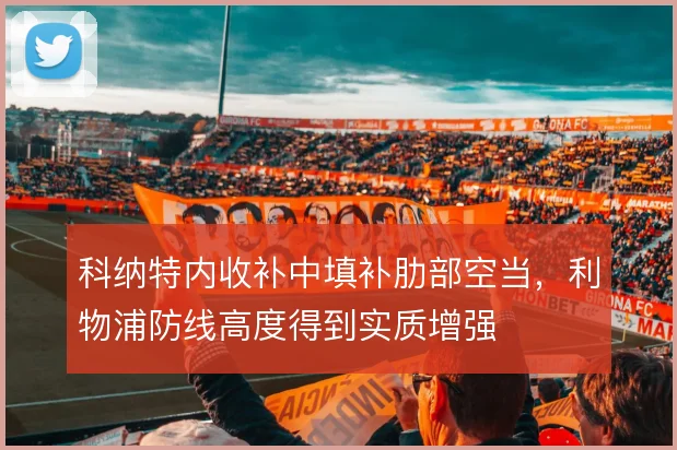 科纳特内收补中填补肋部空当，利物浦防线高度得到实质增强
