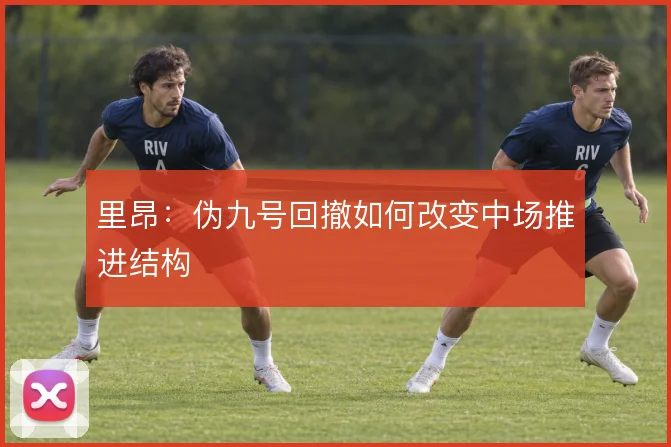 里昂：伪九号回撤如何改变中场推进结构