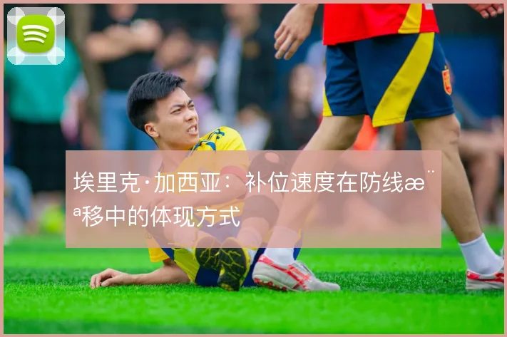 埃里克·加西亚：补位速度在防线横移中的体现方式