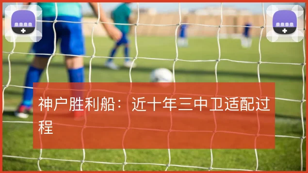 神户胜利船：近十年三中卫适配过程