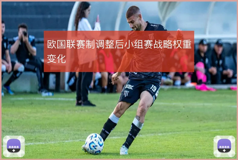 欧国联赛制调整后小组赛战略权重变化