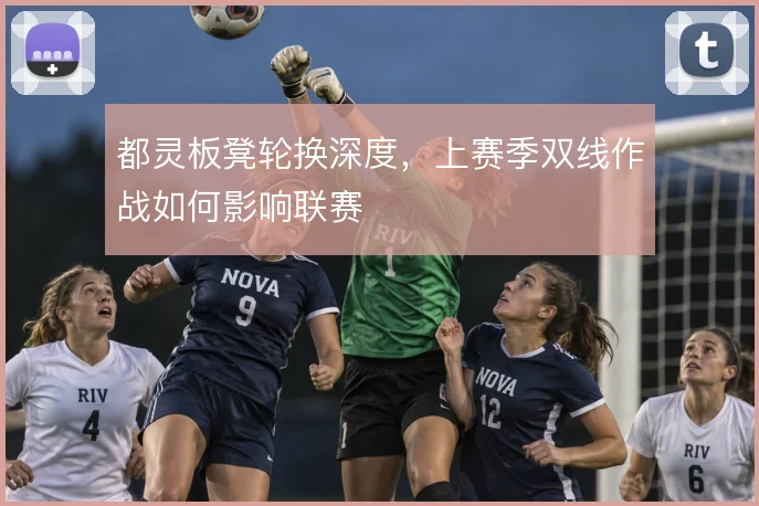 都灵板凳轮换深度，上赛季双线作战如何影响联赛