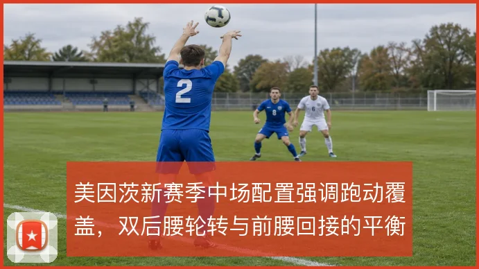 美因茨新赛季中场配置强调跑动覆盖，双后腰轮转与前腰回接的平衡点