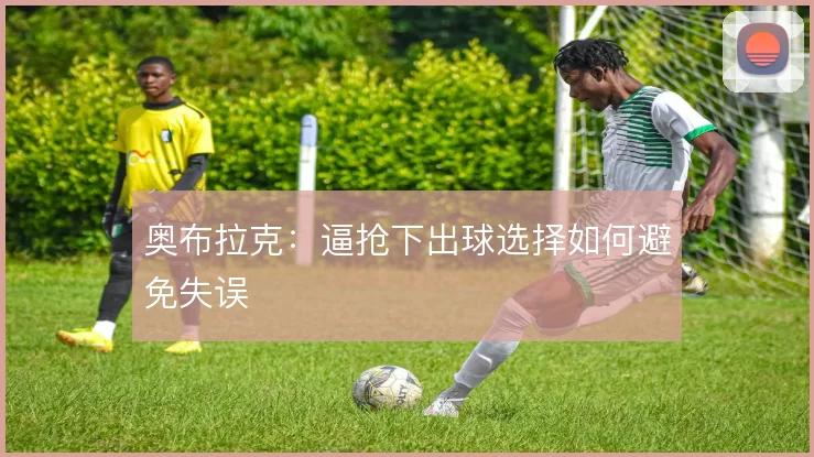 奥布拉克：逼抢下出球选择如何避免失误