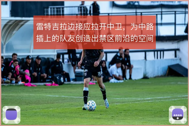 雷特吉拉边接应拉开中卫,为中路插上的队友创造出禁区前沿的空间