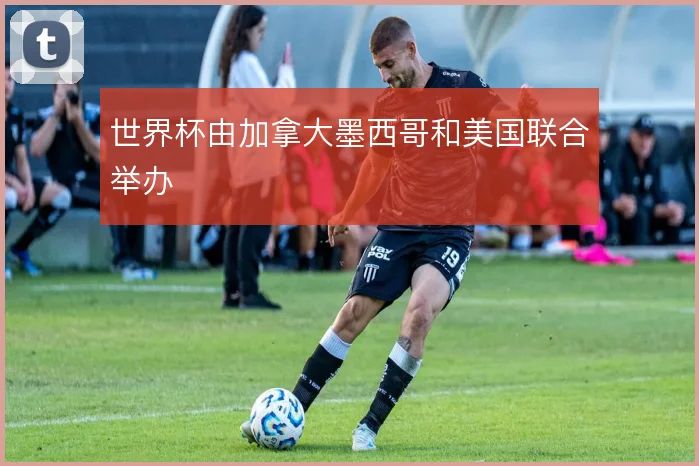 世界杯由加拿大墨西哥和美国联合举办