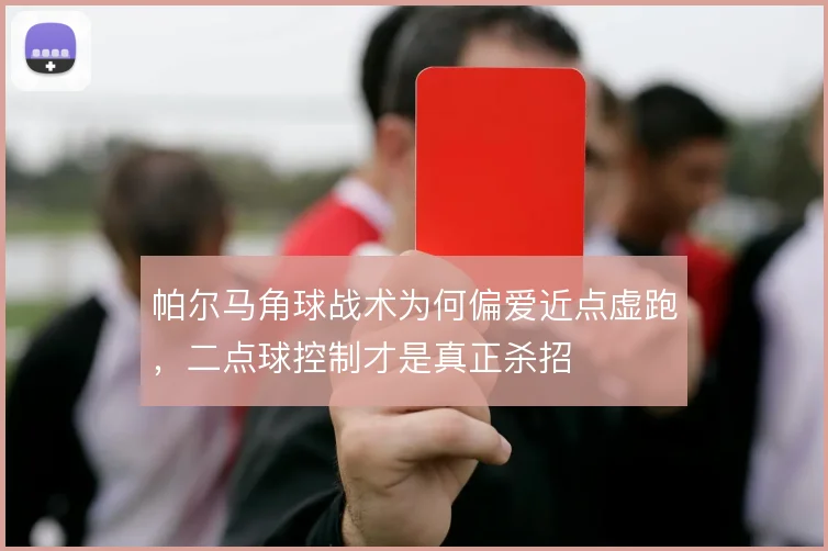 帕尔马角球战术为何偏爱近点虚跑，二点球控制才是真正杀招