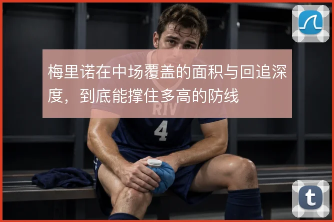 梅里诺在中场覆盖的面积与回追深度，到底能撑住多高的防线