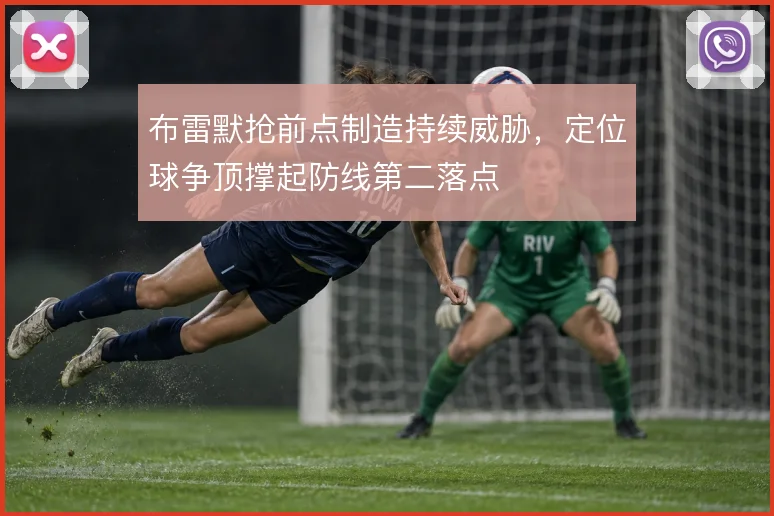 布雷默抢前点制造持续威胁，定位球争顶撑起防线第二落点