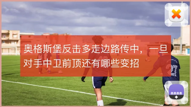 奥格斯堡反击多走边路传中，一旦对手中卫前顶还有哪些变招