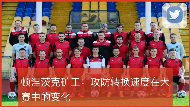 顿涅茨克矿工：攻防转换速度在大赛中的变化